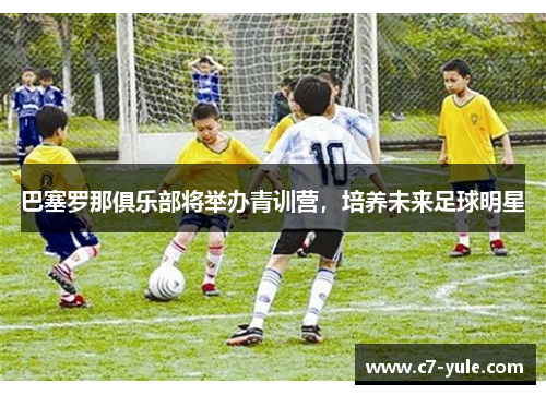 巴塞罗那俱乐部将举办青训营，培养未来足球明星