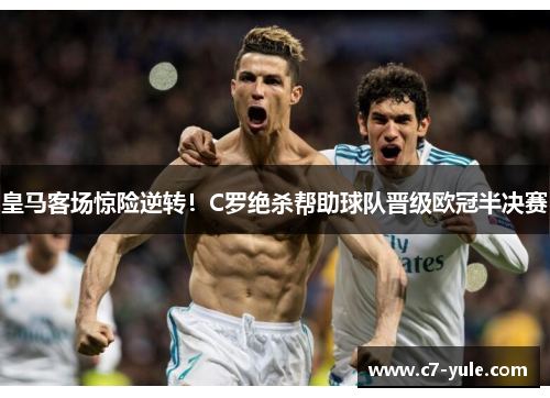 皇马客场惊险逆转！C罗绝杀帮助球队晋级欧冠半决赛