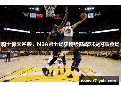 骑士惊天逆袭！NBA第七场史诗级巅峰对决闪耀登场