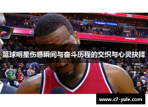 篮球明星伤感瞬间与奋斗历程的交织与心灵抉择