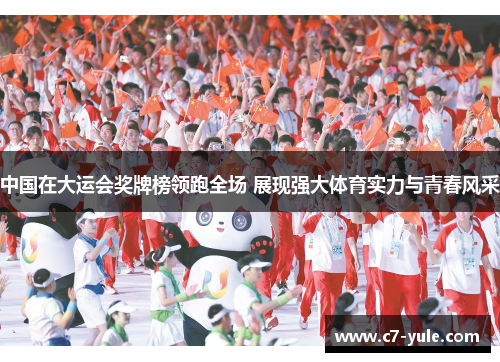 中国在大运会奖牌榜领跑全场 展现强大体育实力与青春风采