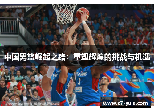 中国男篮崛起之路：重塑辉煌的挑战与机遇