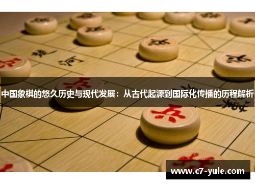 中国象棋的悠久历史与现代发展：从古代起源到国际化传播的历程解析