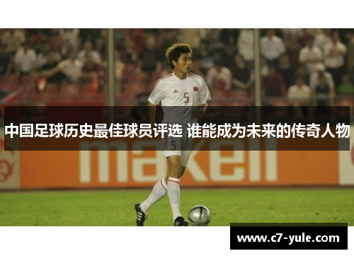 中国足球历史最佳球员评选 谁能成为未来的传奇人物