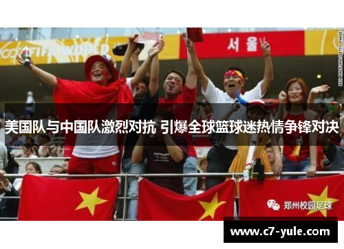 美国队与中国队激烈对抗 引爆全球篮球迷热情争锋对决